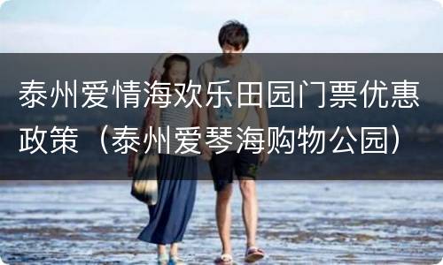 泰州爱情海欢乐田园门票优惠政策（泰州爱琴海购物公园）