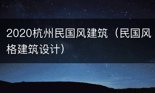 2020杭州民国风建筑（民国风格建筑设计）