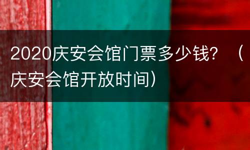 2020庆安会馆门票多少钱？（庆安会馆开放时间）