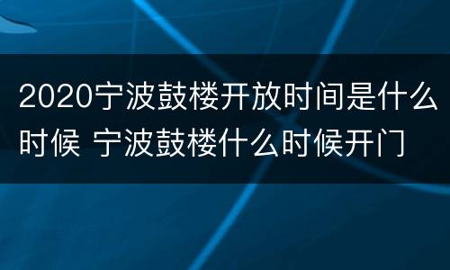 2020宁波鼓楼开放时间是什么时候 宁波鼓楼什么时候开门