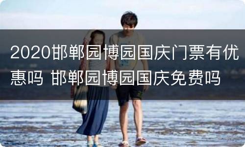 2020邯郸园博园国庆门票有优惠吗 邯郸园博园国庆免费吗