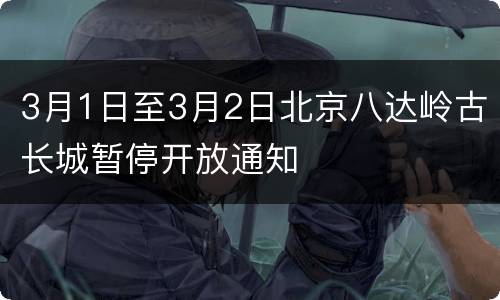 3月1日至3月2日北京八达岭古长城暂停开放通知