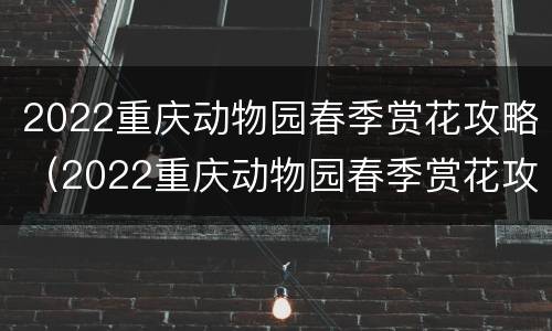 2022重庆动物园春季赏花攻略（2022重庆动物园春季赏花攻略图）