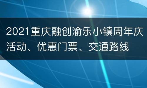 2021重庆融创渝乐小镇周年庆活动、优惠门票、交通路线