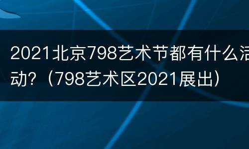 2021北京798艺术节都有什么活动?（798艺术区2021展出）