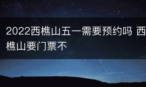 2022西樵山五一需要预约吗 西樵山要门票不
