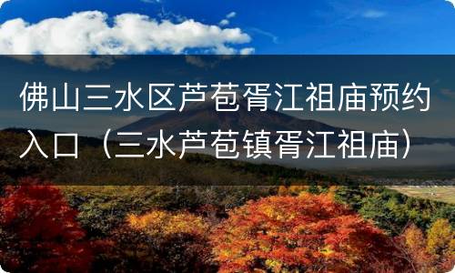 佛山三水区芦苞胥江祖庙预约入口（三水芦苞镇胥江祖庙）