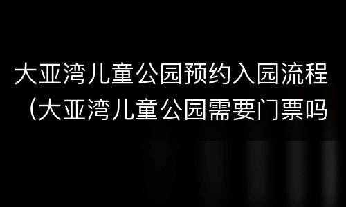 大亚湾儿童公园预约入园流程（大亚湾儿童公园需要门票吗）