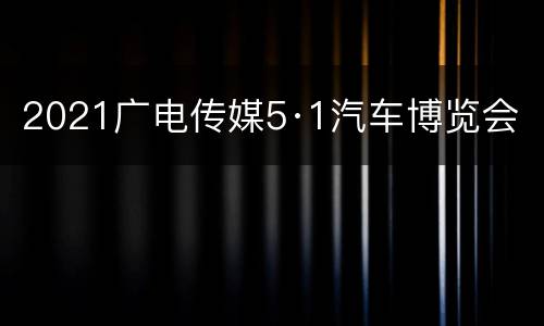 2021广电传媒5·1汽车博览会