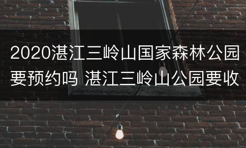 2020湛江三岭山国家森林公园要预约吗 湛江三岭山公园要收门票吗