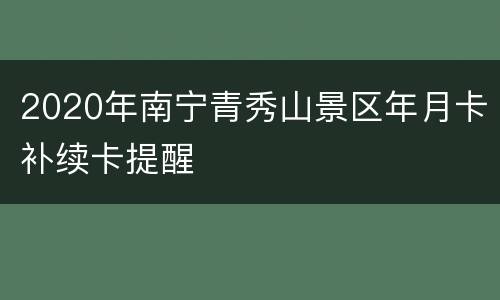 2020年南宁青秀山景区年月卡补续卡提醒