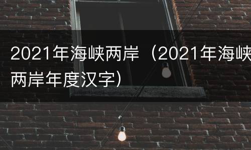 2021年海峡两岸（2021年海峡两岸年度汉字）