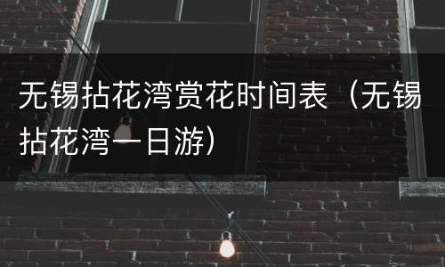 无锡拈花湾赏花时间表（无锡拈花湾一日游）
