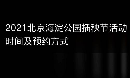 2021北京海淀公园插秧节活动时间及预约方式