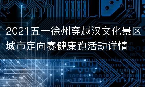 2021五一徐州穿越汉文化景区城市定向赛健康跑活动详情