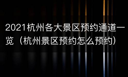 2021杭州各大景区预约通道一览（杭州景区预约怎么预约）