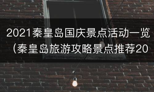 2021秦皇岛国庆景点活动一览（秦皇岛旅游攻略景点推荐2021）