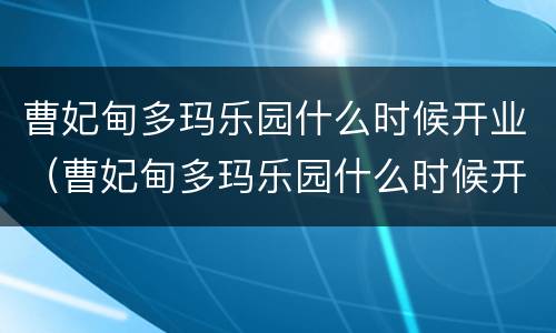 曹妃甸多玛乐园什么时候开业（曹妃甸多玛乐园什么时候开业呀）