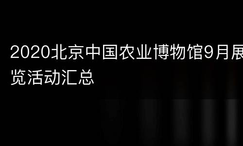 2020北京中国农业博物馆9月展览活动汇总