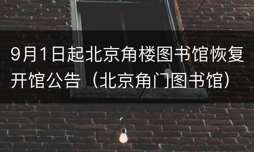 9月1日起北京角楼图书馆恢复开馆公告（北京角门图书馆）