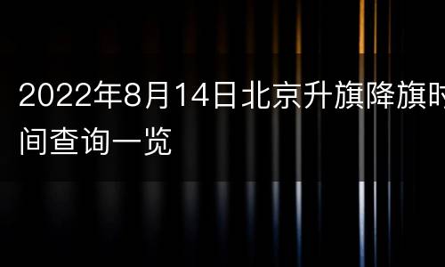 2022年8月14日北京升旗降旗时间查询一览
