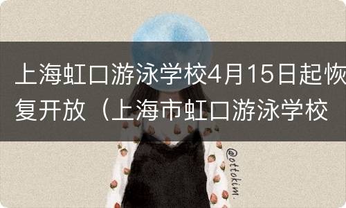 上海虹口游泳学校4月15日起恢复开放（上海市虹口游泳学校）
