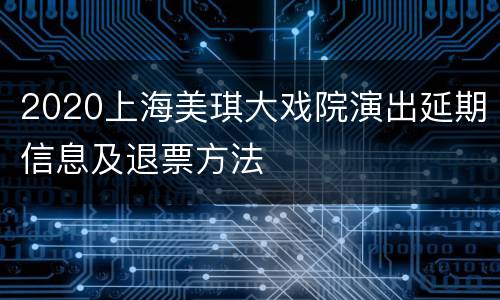 2020上海美琪大戏院演出延期信息及退票方法