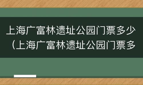 上海广富林遗址公园门票多少（上海广富林遗址公园门票多少钱）