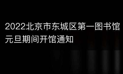 2022北京市东城区第一图书馆元旦期间开馆通知