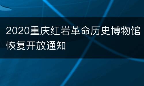 2020重庆红岩革命历史博物馆恢复开放通知
