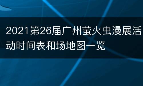 2021第26届广州萤火虫漫展活动时间表和场地图一览