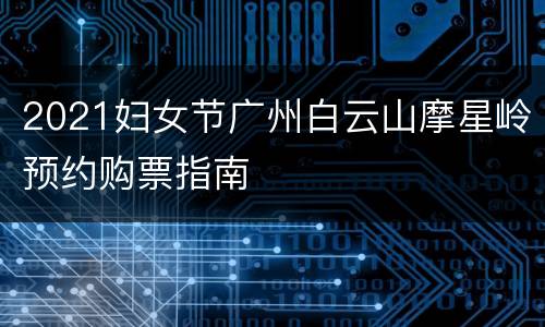 2021妇女节广州白云山摩星岭预约购票指南