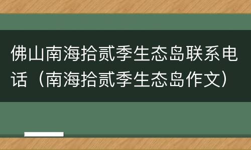 佛山南海拾贰季生态岛联系电话（南海拾贰季生态岛作文）