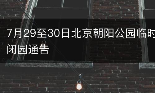7月29至30日北京朝阳公园临时闭园通告