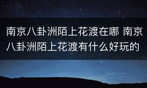 南京八卦洲陌上花渡在哪 南京八卦洲陌上花渡有什么好玩的