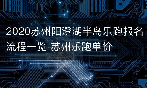 2020苏州阳澄湖半岛乐跑报名流程一览 苏州乐跑单价