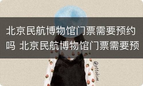 北京民航博物馆门票需要预约吗 北京民航博物馆门票需要预约吗