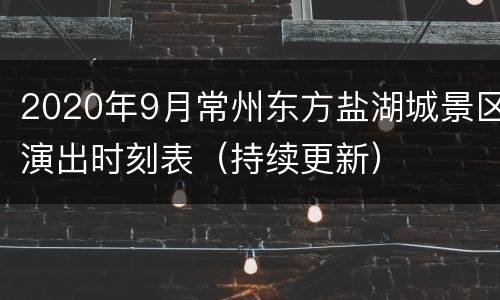 2020年9月常州东方盐湖城景区演出时刻表（持续更新）