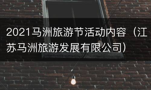 2021马洲旅游节活动内容（江苏马洲旅游发展有限公司）