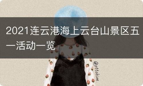 2021连云港海上云台山景区五一活动一览
