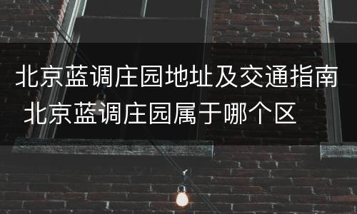 北京蓝调庄园地址及交通指南 北京蓝调庄园属于哪个区