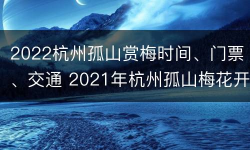 2022杭州孤山赏梅时间、门票、交通 2021年杭州孤山梅花开了