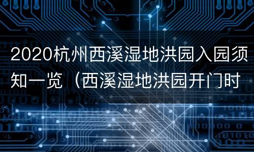 2020杭州西溪湿地洪园入园须知一览（西溪湿地洪园开门时间）