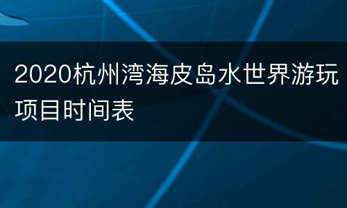 2020杭州湾海皮岛水世界游玩项目时间表