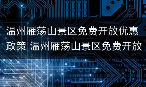 温州雁荡山景区免费开放优惠政策 温州雁荡山景区免费开放优惠政策有哪些