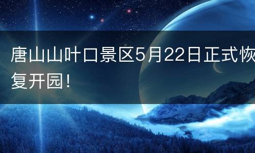 唐山山叶口景区5月22日正式恢复开园！