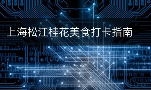 上海松江桂花美食打卡指南