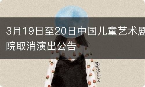 3月19日至20日中国儿童艺术剧院取消演出公告