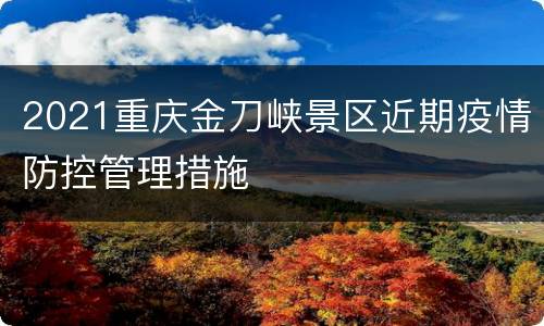 2021重庆金刀峡景区近期疫情防控管理措施