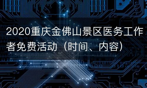 2020重庆金佛山景区医务工作者免费活动（时间、内容）